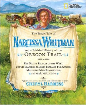 The Tragic Tale of Narcissa Whitman and a Faithful History of the Oregon Trail (Cheryl Harness Histories)
