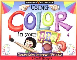 Using Color In Your Art: Choosing Color for Impact & Pizzazz (Williamson Kids Can! Series)
